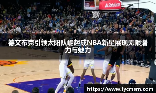 德文布克引领太阳队崛起成NBA新星展现无限潜力与魅力