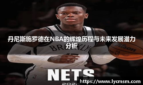 丹尼斯施罗德在NBA的辉煌历程与未来发展潜力分析