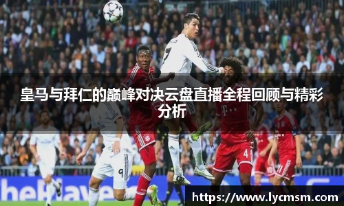 皇马与拜仁的巅峰对决云盘直播全程回顾与精彩分析