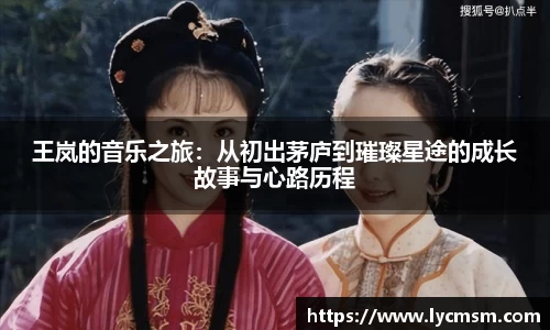 王岚的音乐之旅：从初出茅庐到璀璨星途的成长故事与心路历程