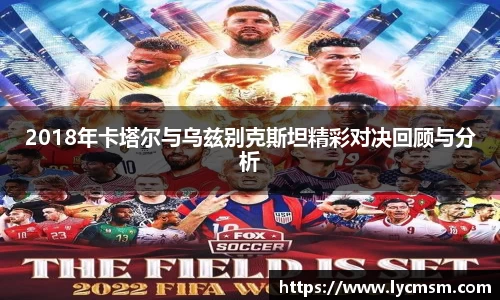 2018年卡塔尔与乌兹别克斯坦精彩对决回顾与分析